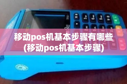 移动pos机基本步骤有哪些(移动pos机基本步骤)