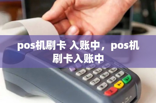 pos机刷卡 入账中，pos机刷卡入账中