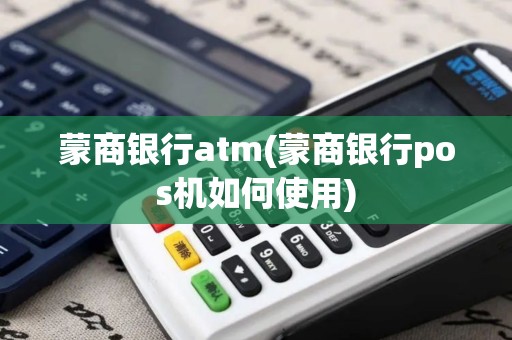 蒙商银行atm(蒙商银行pos机如何使用)