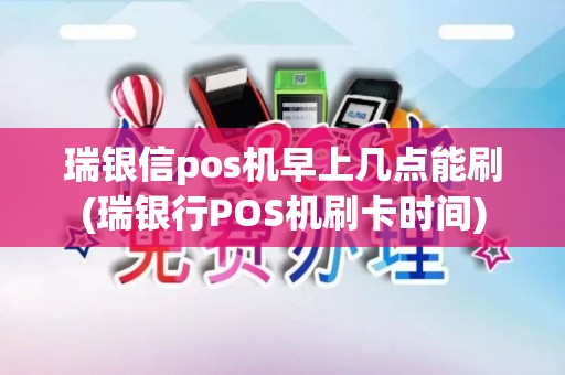 瑞银信pos机早上几点能刷(瑞银行POS机刷卡时间)