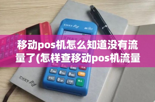 移动pos机怎么知道没有流量了(怎样查移动pos机流量)