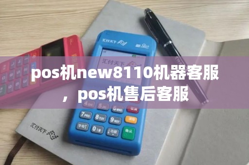 pos机new8110机器客服，pos机售后客服