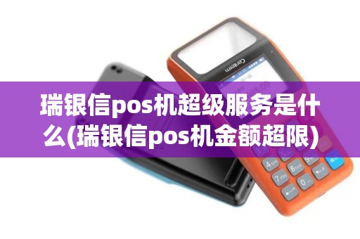瑞银信pos机超级服务是什么(瑞银信pos机金额超限)