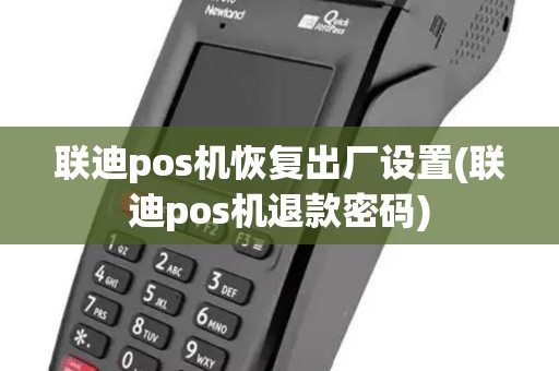 联迪pos机恢复出厂设置(联迪pos机退款密码)