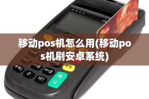 移动pos机怎么用(移动pos机刷安卓系统)