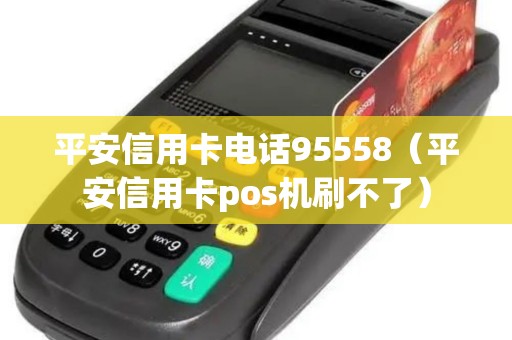 平安信用卡电话95558（平安信用卡pos机刷不了）
