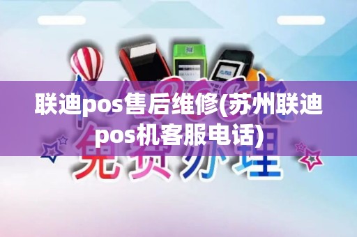 联迪pos售后维修(苏州联迪pos机客服电话)