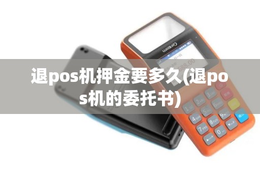 退pos机押金要多久(退pos机的委托书)