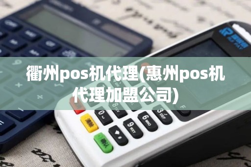 衢州pos机代理(惠州pos机代理加盟公司)