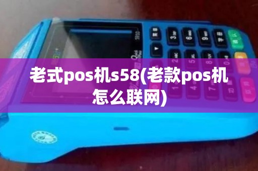 老式pos机s58(老款pos机怎么联网)