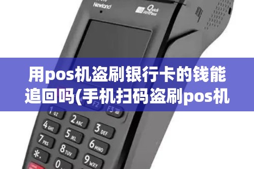 用pos机盗刷银行卡的钱能追回吗(手机扫码盗刷pos机)