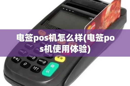电签pos机怎么样(电签pos机使用体验)