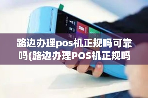 路边办理pos机正规吗可靠吗(路边办理POS机正规吗)