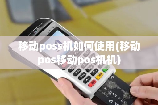 移动poss机如何使用(移动pos移动pos机机)