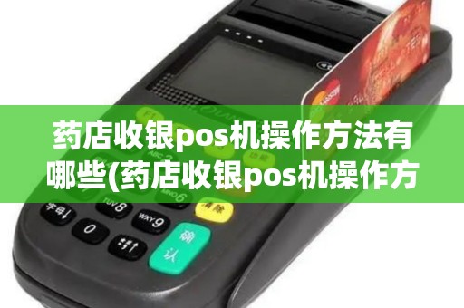 药店收银pos机操作方法有哪些(药店收银pos机操作方法)