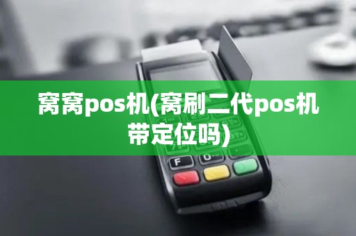 窝窝pos机(窝刷二代pos机带定位吗)