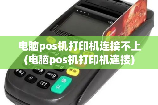 电脑pos机打印机连接不上(电脑pos机打印机连接)
