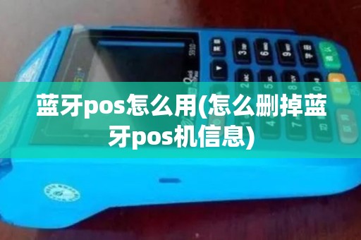 蓝牙pos怎么用(怎么删掉蓝牙pos机信息)