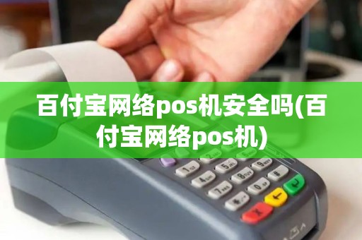 百付宝网络pos机安全吗(百付宝网络pos机)