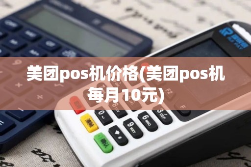 美团pos机价格(美团pos机每月10元)