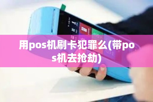 用pos机刷卡犯罪么(带pos机去抢劫)
