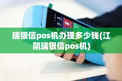 瑞银信pos机办理多少钱(江阴瑞银信pos机)