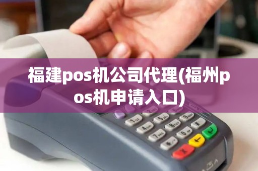 福建pos机公司代理(福州pos机申请入口)