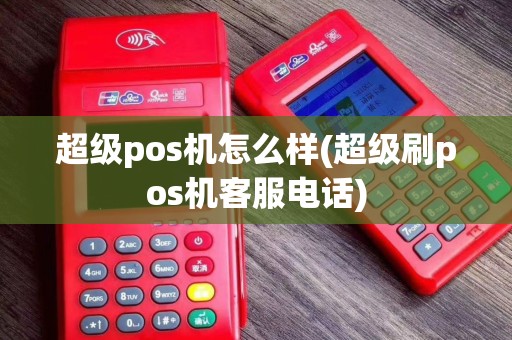 超级pos机怎么样(超级刷pos机客服电话)