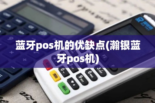 蓝牙pos机的优缺点(瀚银蓝牙pos机)