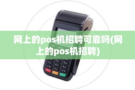 网上的pos机招聘可靠吗(网上的pos机招聘)