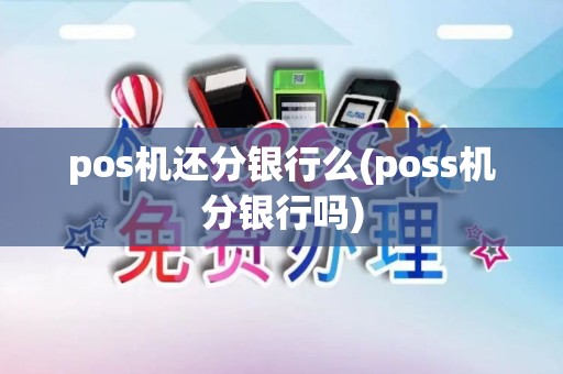 pos机还分银行么(poss机分银行吗)