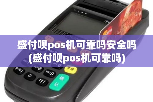 盛付呗pos机可靠吗安全吗(盛付呗pos机可靠吗)