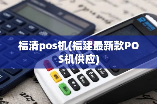 福清pos机(福建最新款POS机供应)