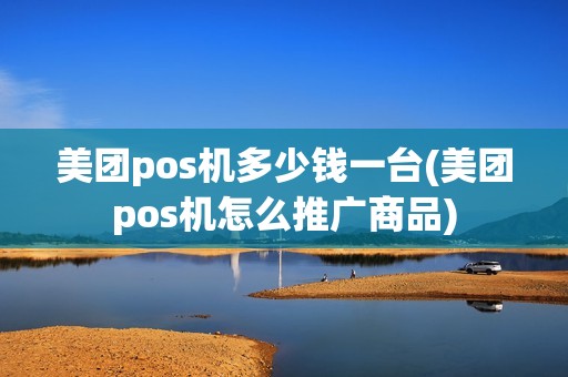 美团pos机多少钱一台(美团pos机怎么推广商品)
