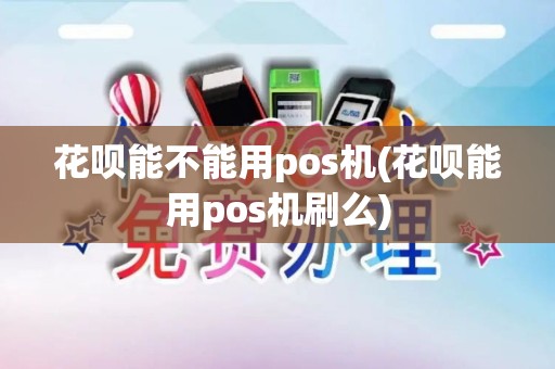 花呗能不能用pos机(花呗能用pos机刷么)