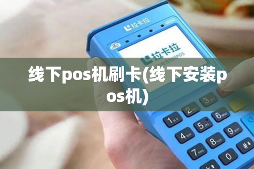 线下pos机刷卡(线下安装pos机)