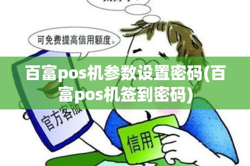 百富pos机参数设置密码(百富pos机签到密码)