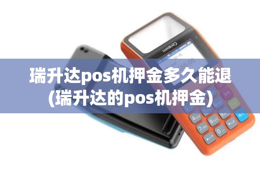 瑞升达pos机押金多久能退(瑞升达的pos机押金)