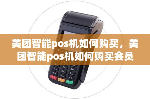 美团智能pos机如何购买，美团智能pos机如何购买会员