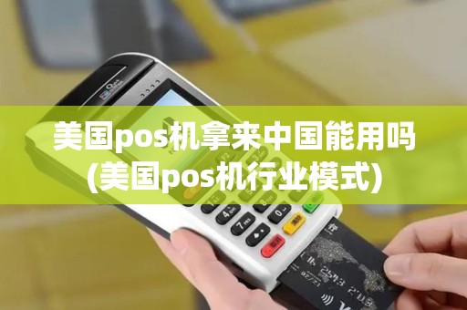 美国pos机拿来中国能用吗(美国pos机行业模式)
