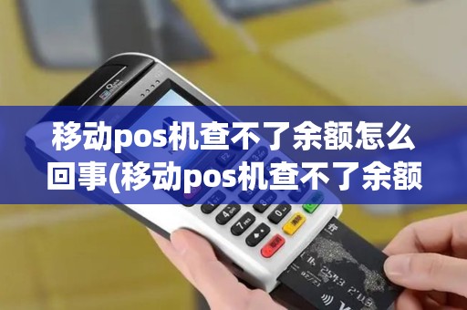 移动pos机查不了余额怎么回事(移动pos机查不了余额)