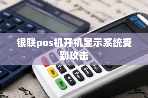 银联pos机开机显示系统受到攻击