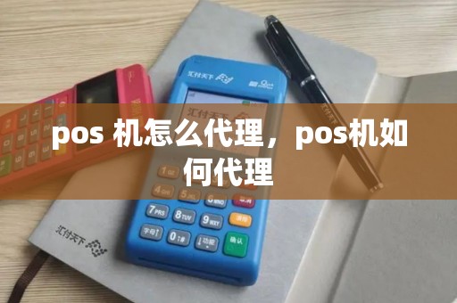 pos 机怎么代理，pos机如何代理