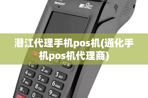 潜江代理手机pos机(通化手机pos机代理商)