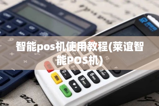 智能pos机使用教程(莱谊智能POS机)