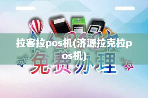 拉客拉pos机(济源拉克拉pos机)