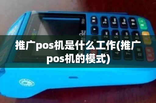 推广pos机是什么工作(推广pos机的模式)