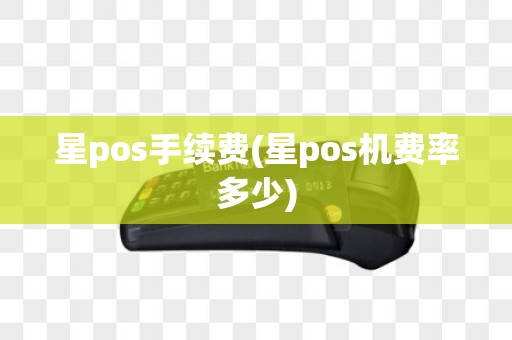 星pos手续费(星pos机费率多少)