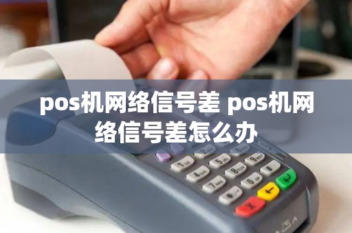 pos机网络信号差 pos机网络信号差怎么办