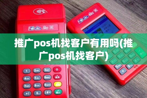 推广pos机找客户有用吗(推广pos机找客户)